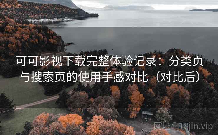 可可影视下载完整体验记录：分类页与搜索页的使用手感对比（对比后）-第2张图片