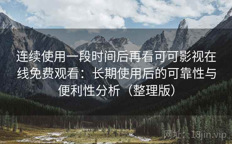 连续使用一段时间后再看可可影视在线免费观看：长期使用后的可靠性与便利性分析（整理版）-第1张图片
