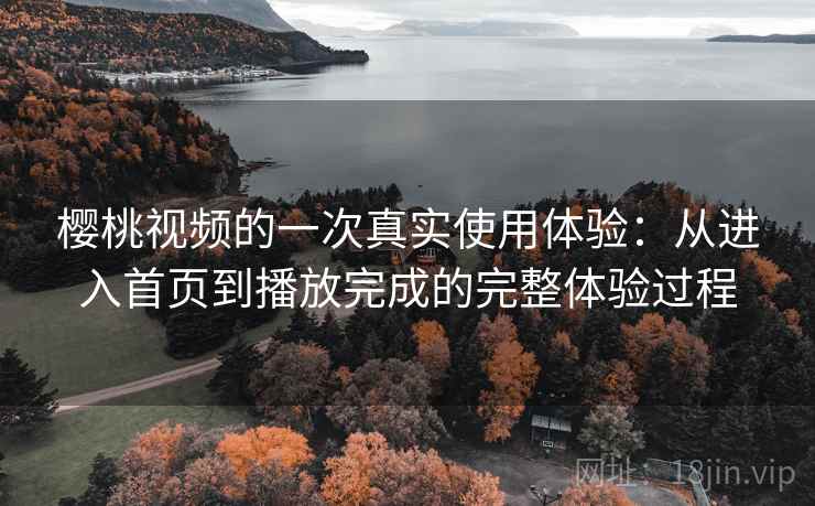 樱桃视频的一次真实使用体验：从进入首页到播放完成的完整体验过程-第2张图片