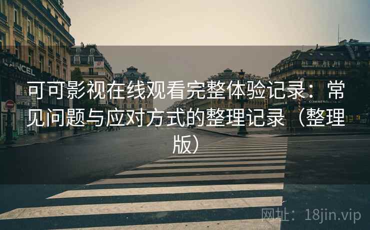 可可影视在线观看完整体验记录:常见问题与应对方式的整理记录(整理版)-第2张图片 可可影视在线观看完整体验记录:常见问题与应对方式的整理记录(整理版)-第2张图片