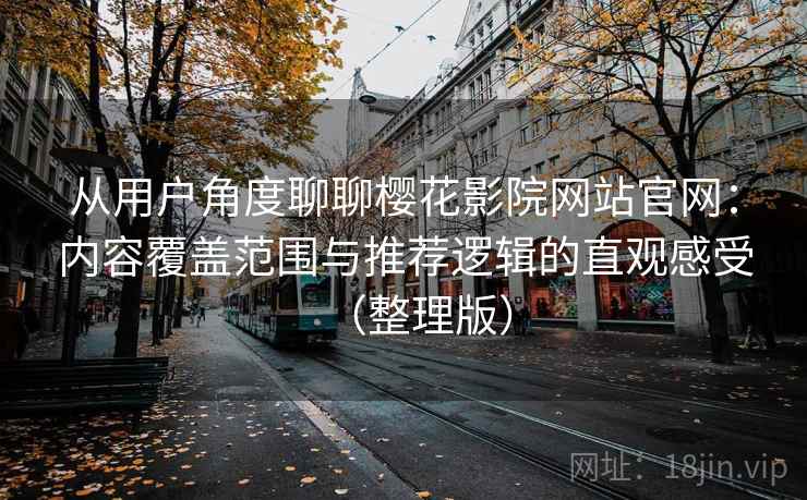 从用户角度聊聊樱花影院网站官网：内容覆盖范围与推荐逻辑的直观感受（整理版）-第2张图片