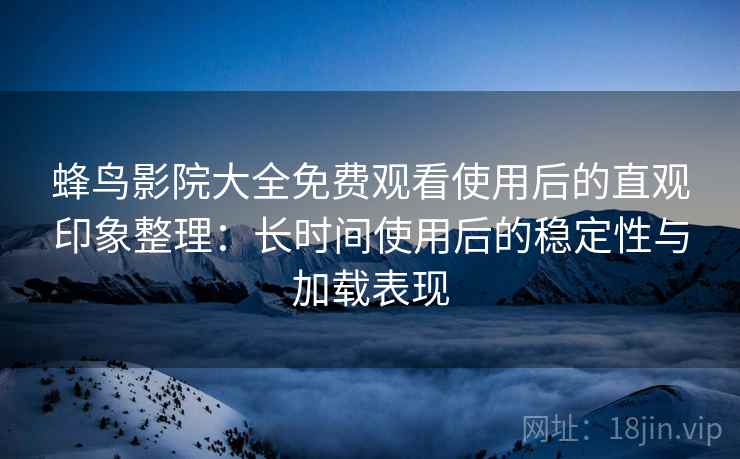 蜂鸟影院大全免费观看使用后的直观印象整理:长时间使用后的稳定性与加载表现-第1张图片 蜂鸟影院大全免费观看使用后的直观印象整理:长时间使用后的稳定性与加载表现-第1张图片