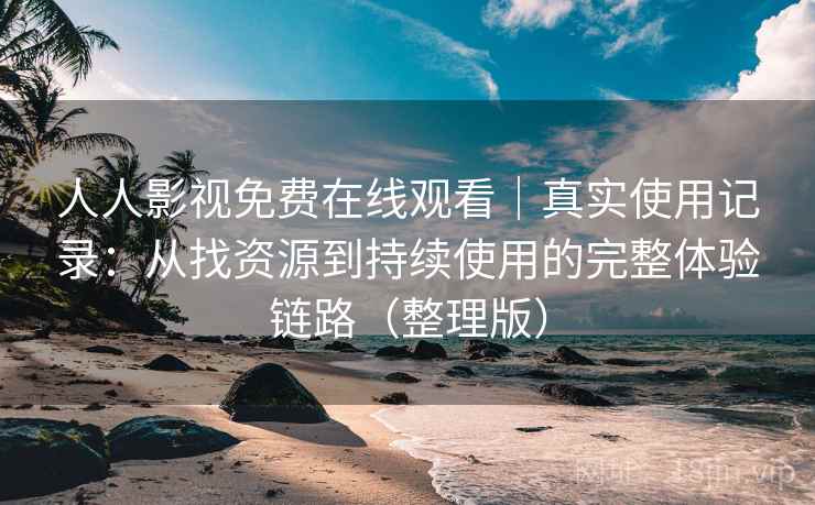 人人影视免费在线观看｜真实使用记录：从找资源到持续使用的完整体验链路（整理版）-第2张图片