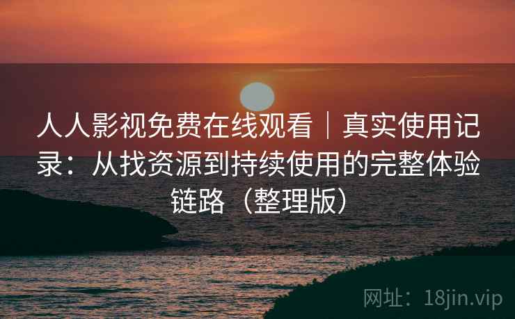 人人影视免费在线观看｜真实使用记录：从找资源到持续使用的完整体验链路（整理版）-第1张图片