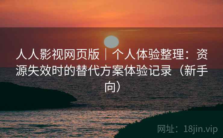 人人影视网页版|个人体验整理:资源失效时的替代方案体验记录(新手向)-第2张图片 人人影视网页版|个人体验整理:资源失效时的替代方案体验记录(新手向)-第2张图片