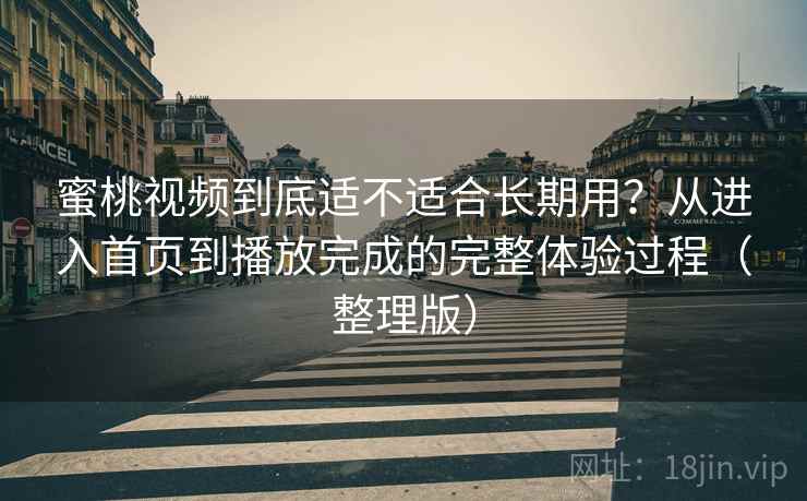 蜜桃视频到底适不适合长期用?从进入首页到播放完成的完整体验过程(整理版)-第1张图片 蜜桃视频到底适不适合长期用?从进入首页到播放完成的完整体验过程(整理版)-第1张图片