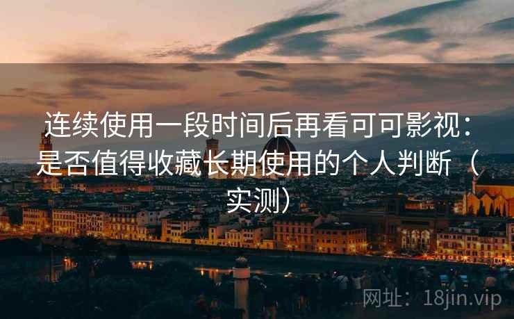 连续使用一段时间后再看可可影视:是否值得收藏长期使用的个人判断(实测)-第2张图片 连续使用一段时间后再看可可影视:是否值得收藏长期使用的个人判断(实测)-第2张图片