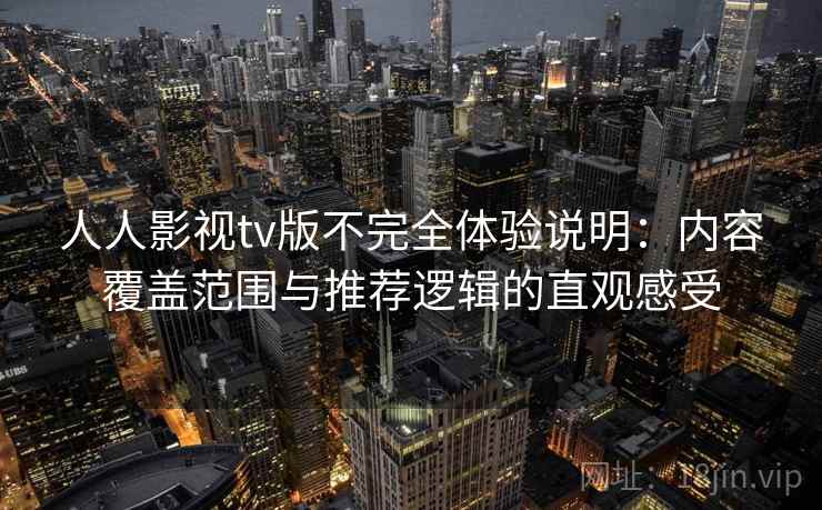 人人影视tv版不完全体验说明：内容覆盖范围与推荐逻辑的直观感受-第1张图片