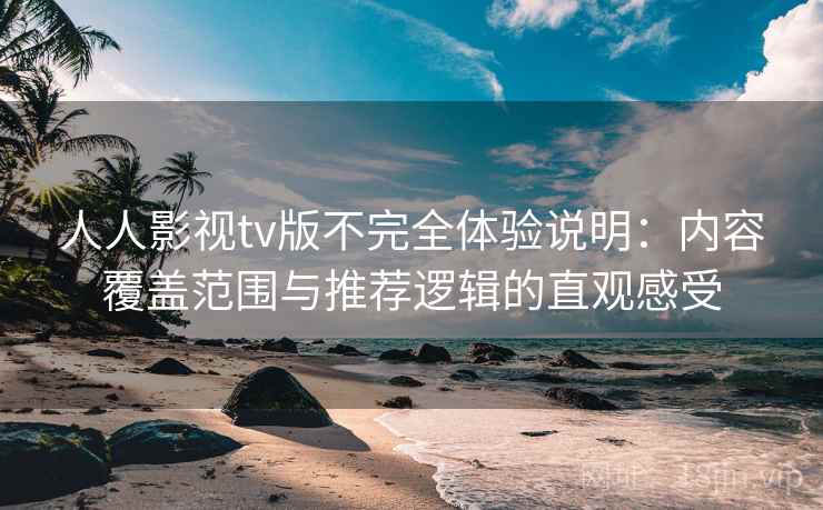 人人影视tv版不完全体验说明：内容覆盖范围与推荐逻辑的直观感受-第2张图片