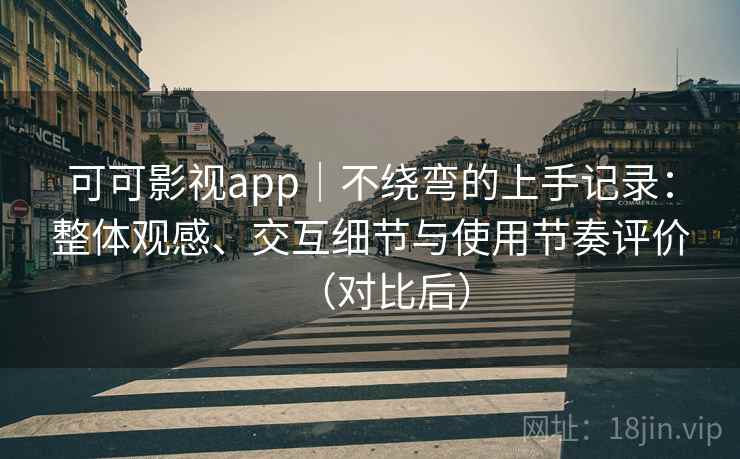 可可影视app|不绕弯的上手记录:整体观感、交互细节与使用节奏评价(对比后)-第1张图片 可可影视app|不绕弯的上手记录:整体观感、交互细节与使用节奏评价(对比后)-第1张图片