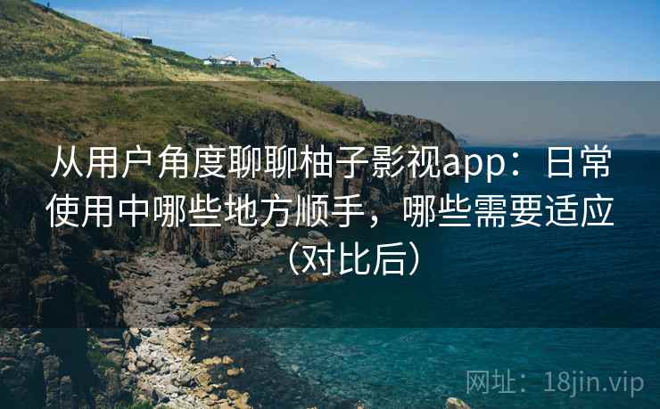 从用户角度聊聊柚子影视app:日常使用中哪些地方顺手,哪些需要适应(对比后)-第2张图片 从用户角度聊聊柚子影视app:日常使用中哪些地方顺手,哪些需要适应(对比后)-第2张图片