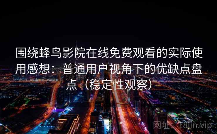 围绕蜂鸟影院在线免费观看的实际使用感想：普通用户视角下的优缺点盘点（稳定性观察）-第1张图片