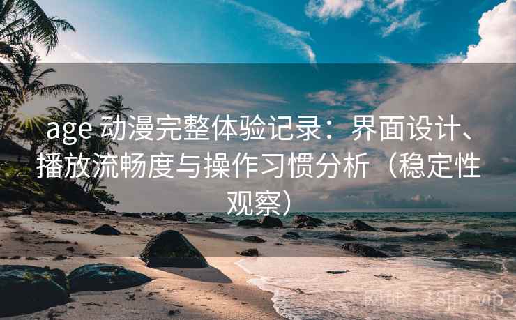 age 动漫完整体验记录:界面设计、播放流畅度与操作习惯分析(稳定性观察)-第1张图片 age 动漫完整体验记录:界面设计、播放流畅度与操作习惯分析(稳定性观察)-第1张图片