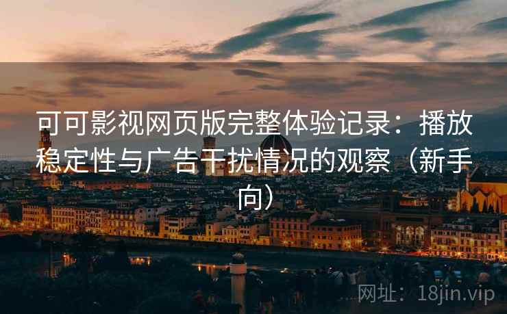 可可影视网页版完整体验记录:播放稳定性与广告干扰情况的观察(新手向)-第2张图片 可可影视网页版完整体验记录:播放稳定性与广告干扰情况的观察(新手向)-第2张图片