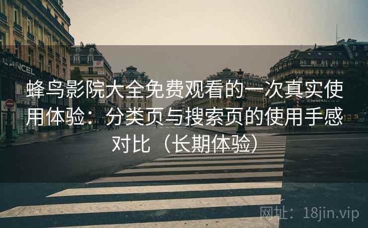 蜂鸟影院大全免费观看的一次真实使用体验:分类页与搜索页的使用手感对比(长期体验)-第1张图片 蜂鸟影院大全免费观看的一次真实使用体验:分类页与搜索页的使用手感对比(长期体验)-第1张图片