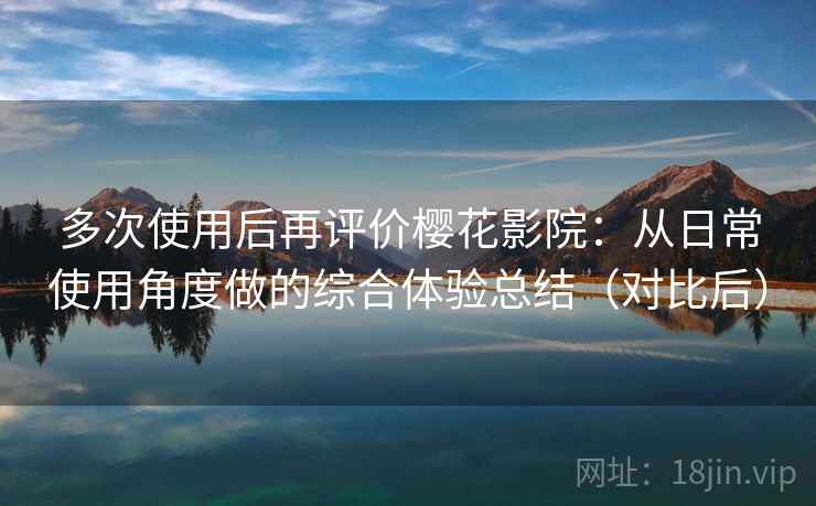 多次使用后再评价樱花影院:从日常使用角度做的综合体验总结(对比后)-第1张图片 多次使用后再评价樱花影院:从日常使用角度做的综合体验总结(对比后)-第1张图片